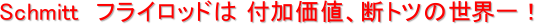 Schmitt フライロッドは 付加価値、断トツの世界一!